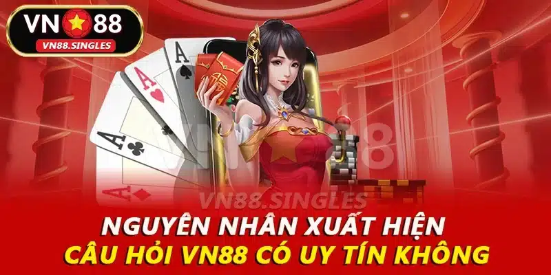 Nguyên nhân xuất hiện câu hỏi VN88 có uy tín không